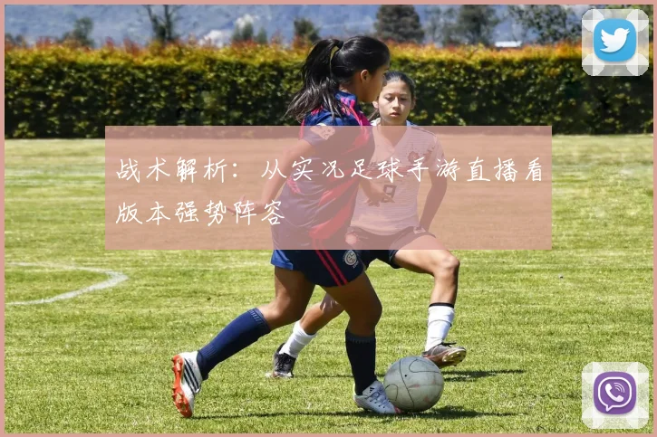 战术解析：从实况足球手游直播看版本强势阵容
