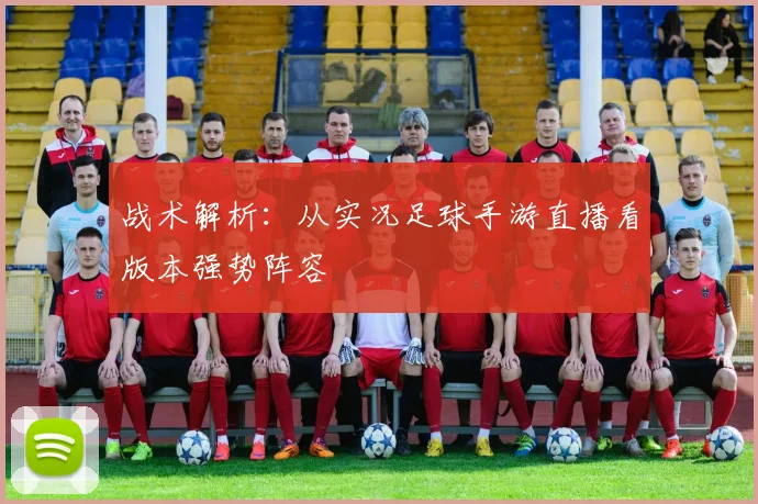 战术解析：从实况足球手游直播看版本强势阵容