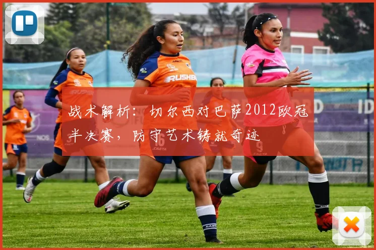 战术解析：切尔西对巴萨2012欧冠半决赛，防守艺术铸就奇迹