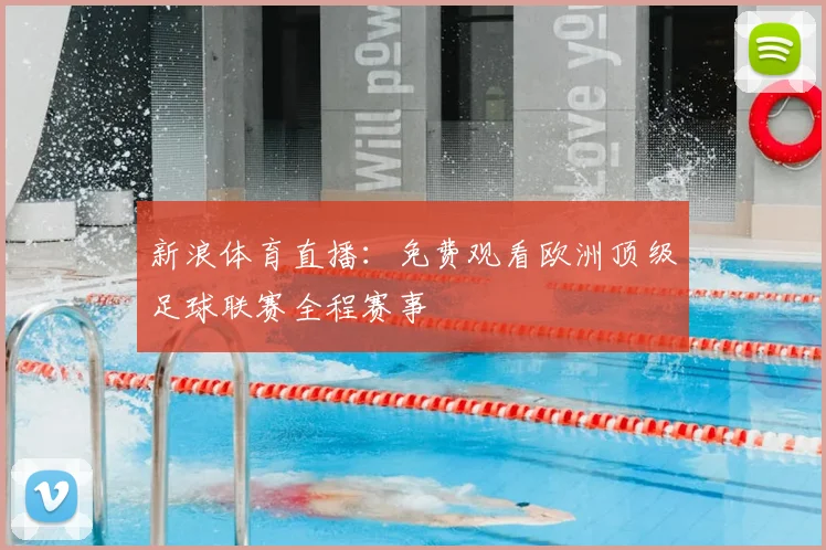 新浪体育直播：免费观看欧洲顶级足球联赛全程赛事