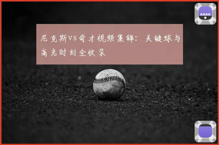 尼克斯vs奇才视频集锦：关键球与高光时刻全收录