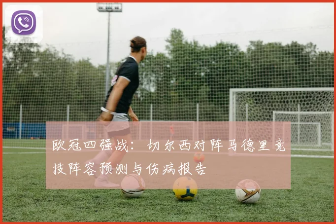 欧冠四强战:切尔西对阵马德里竞技阵容预测与伤病报告