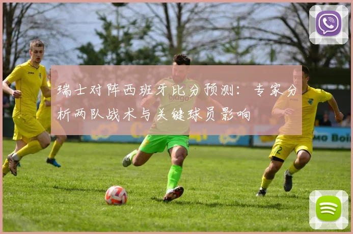 瑞士对阵西班牙比分预测：专家分析两队战术与关键球员影响