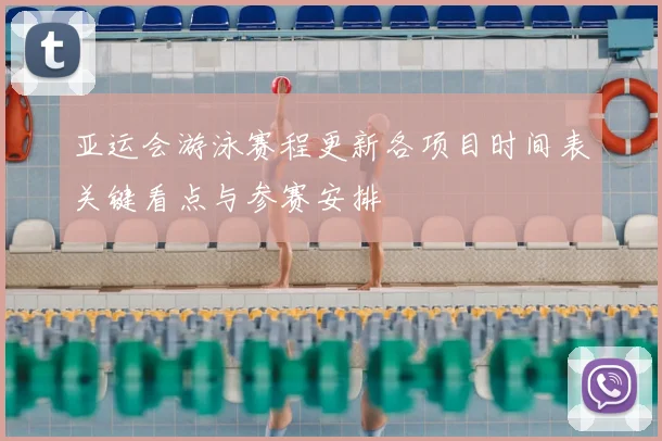 亚运会游泳赛程更新各项目时间表关键看点与参赛安排